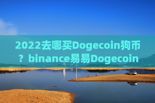 2022去哪买Dogecoin狗币？binance易易Dogecoin狗狗币交易软件手机在线下载