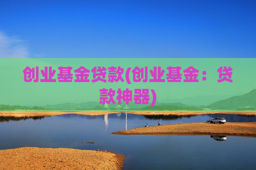创业基金贷款(创业基金：贷款神器)