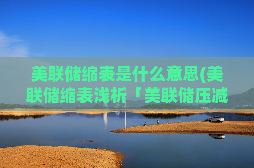 美联储缩表是什么意思(美联储缩表浅析「美联储压减资产」)