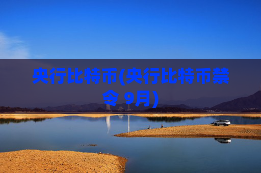 央行比特币(央行比特币禁令 9月)