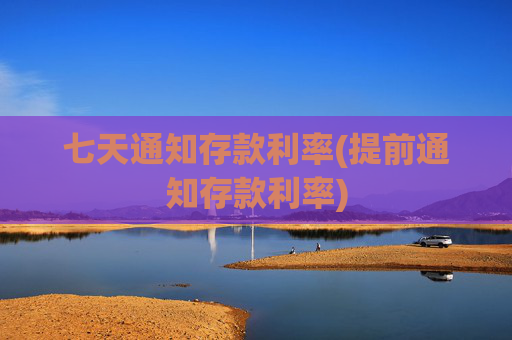 七天通知存款利率(提前通知存款利率)