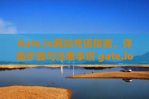 Gate.io网站充值指南，详细步骤与注意事项 gate.io网站怎么充值
