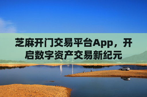 芝麻开门交易平台App，开启数字资产交易新纪元