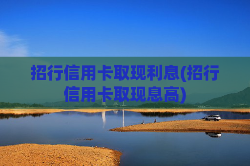 招行信用卡取现利息(招行信用卡取现息高)