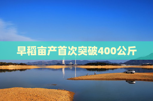 早稻亩产首次突破400公斤