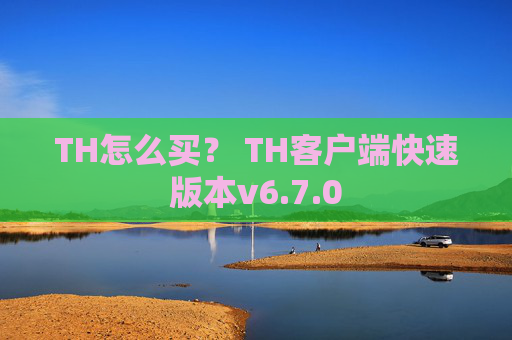 TH怎么买？ TH客户端快速版本v6.7.0