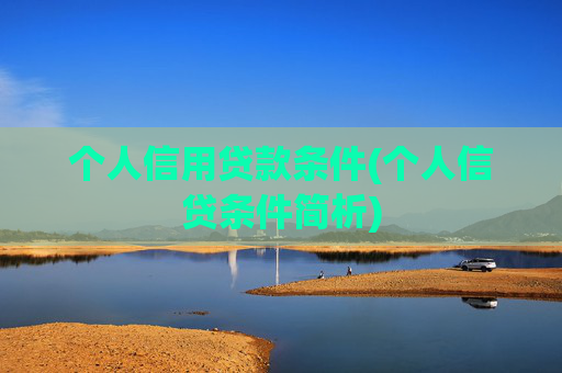 个人信用贷款条件(个人信贷条件简析)