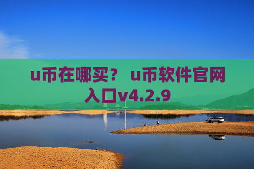 u币在哪买？ u币软件官网入口v4.2.9
