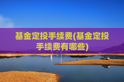 基金定投手续费(基金定投手续费有哪些)