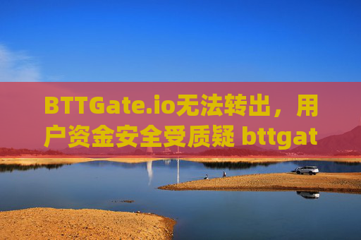 BTTGate.io无法转出，用户资金安全受质疑 bttgate.io无法转出