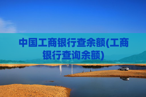 中国工商银行查余额(工商银行查询余额)