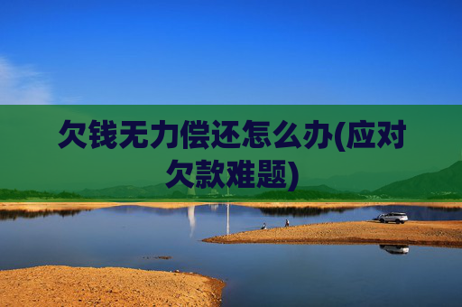 欠钱无力偿还怎么办(应对欠款难题)