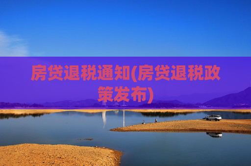房贷退税通知(房贷退税政策发布)