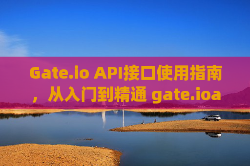 Gate.io API接口使用指南，从入门到精通 gate.ioapi接口