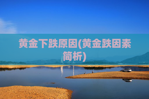 黄金下跌原因(黄金跌因素简析)
