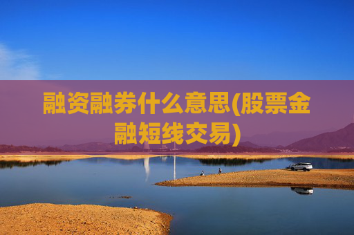 融资融券什么意思(股票金融短线交易)