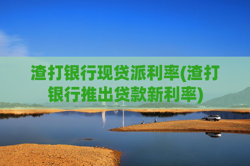 渣打银行现贷派利率(渣打银行推出贷款新利率)