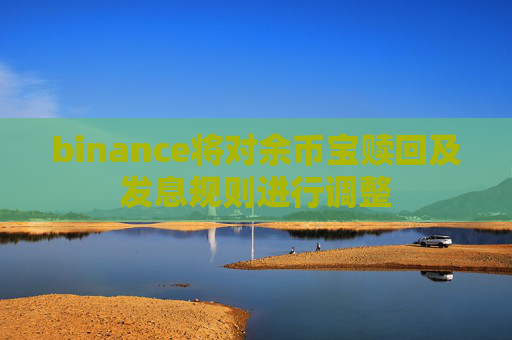binance将对余币宝赎回及发息规则进行调整