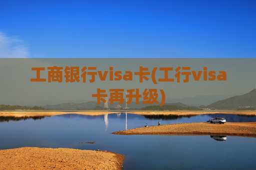 工商银行visa卡(工行visa卡再升级)