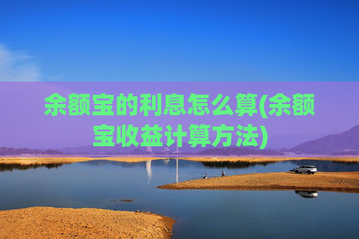 余额宝的利息怎么算(余额宝收益计算方法)