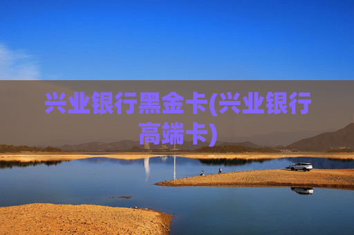 兴业银行黑金卡(兴业银行高端卡)