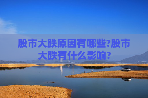 股市大跌原因有哪些?股市大跌有什么影响?