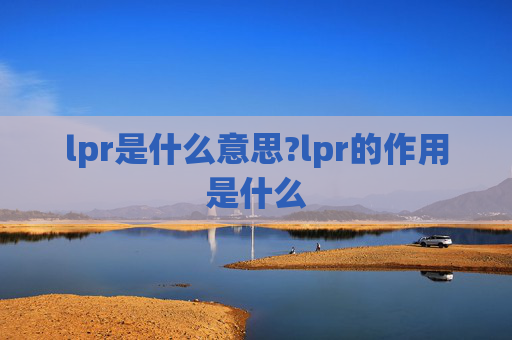 lpr是什么意思?lpr的作用是什么
