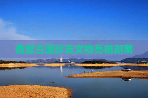 夜郎古国珍贵文物亮相湖南