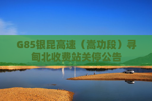 G85银昆高速（嵩功段）寻甸北收费站关停公告