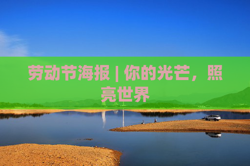 劳动节海报 | 你的光芒，照亮世界
