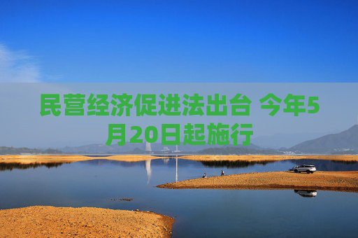 民营经济促进法出台 今年5月20日起施行
