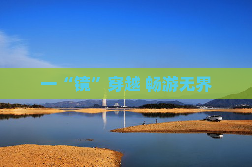 一“镜”穿越 畅游无界