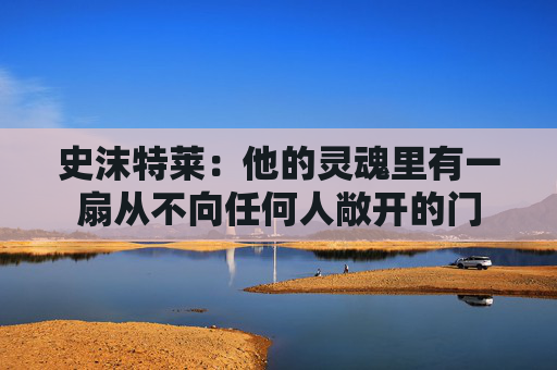 史沫特莱：他的灵魂里有一扇从不向任何人敞开的门