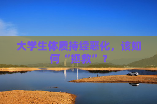大学生体质持续恶化，该如何“拯救”？