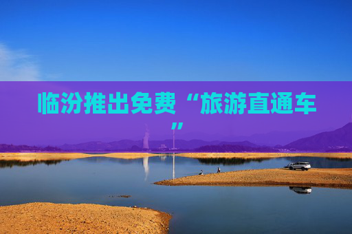 临汾推出免费“旅游直通车”