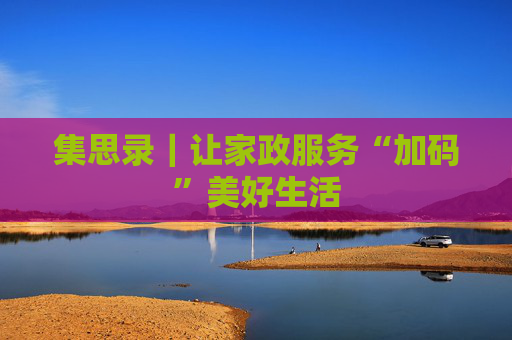 集思录｜让家政服务“加码”美好生活