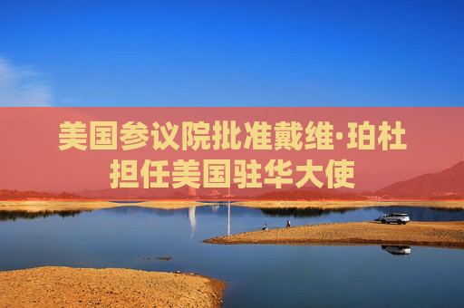 美国参议院批准戴维·珀杜担任美国驻华大使