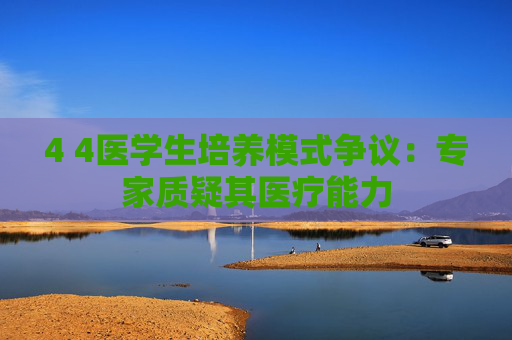 4 4医学生培养模式争议：专家质疑其医疗能力