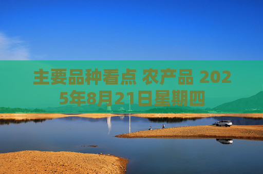 主要品种看点 农产品 2025年8月21日星期四