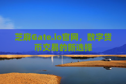 芝麻Gate.io官网，数字货币交易的新选择