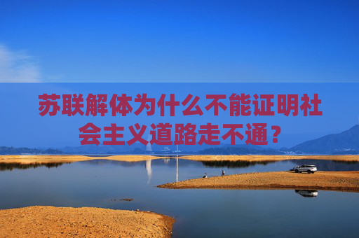 苏联解体为什么不能证明社会主义道路走不通？