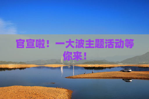 官宣啦！一大波主题活动等你来！
