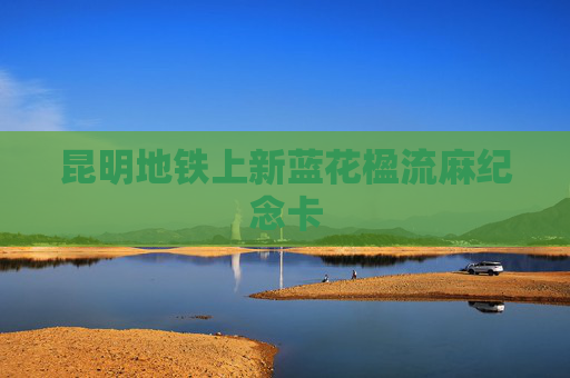 昆明地铁上新蓝花楹流麻纪念卡