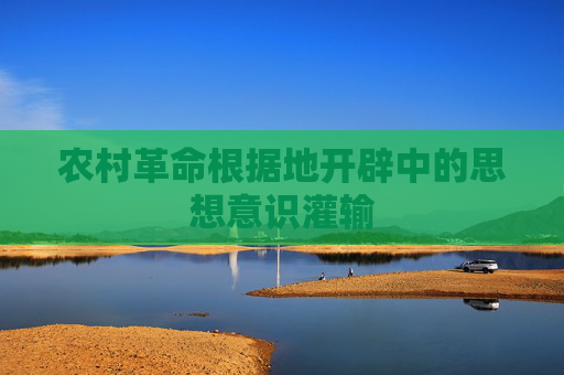 农村革命根据地开辟中的思想意识灌输