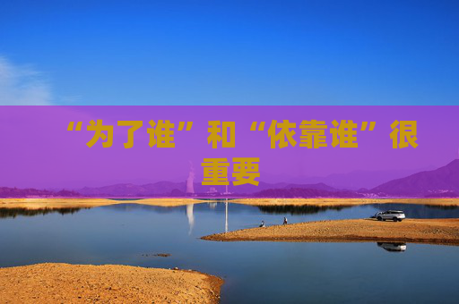 “为了谁”和“依靠谁”很重要