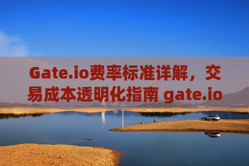 Gate.io费率标准详解，交易成本透明化指南 gate.io费率标准