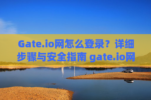 Gate.io网怎么登录？详细步骤与安全指南 gate.io网怎么登录