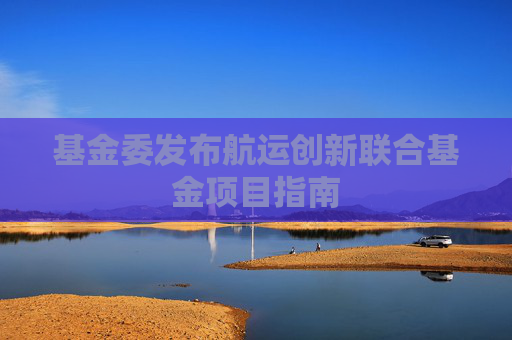 基金委发布航运创新联合基金项目指南