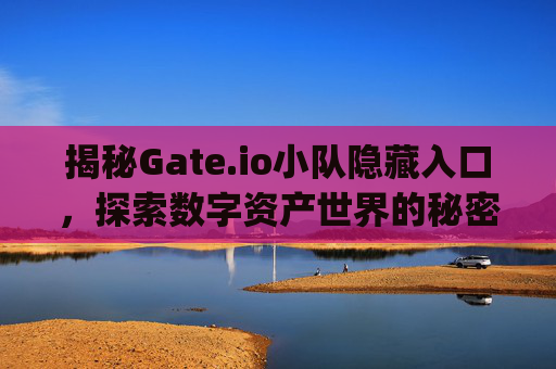 揭秘Gate.io小队隐藏入口，探索数字资产世界的秘密通道 gate.io小队隐藏入口