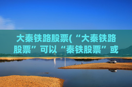 大秦铁路股票(“大秦铁路股票”可以“秦铁股票”或者“大秦股票”)